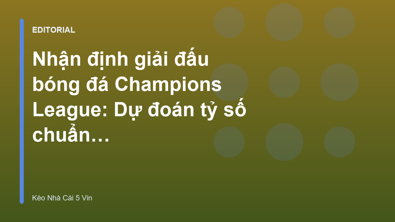 Nhận định giải đấu bóng đá Champions League chuyên sâu
